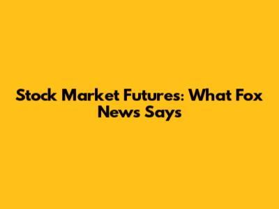 Stock Market Futures: What Fox News Says