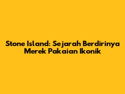 Stone Island: Sejarah Berdirinya Merek Pakaian Ikonik