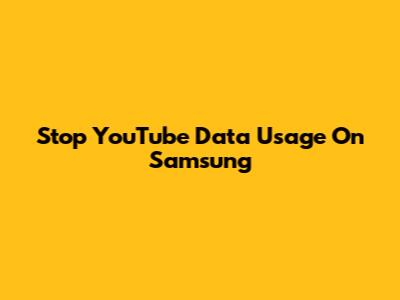 Stop YouTube Data Usage On Samsung