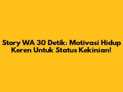 Story WA 30 Detik: Motivasi Hidup Keren Untuk Status Kekinian!