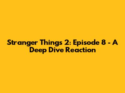 Stranger Things 2: Episode 8 - A Deep Dive Reaction