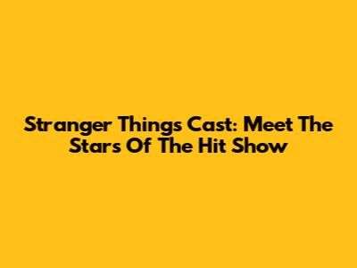 Stranger Things Cast: Meet The Stars Of The Hit Show