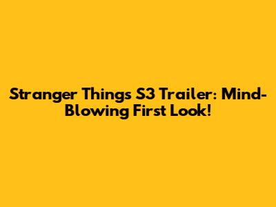 Stranger Things S3 Trailer: Mind-Blowing First Look!