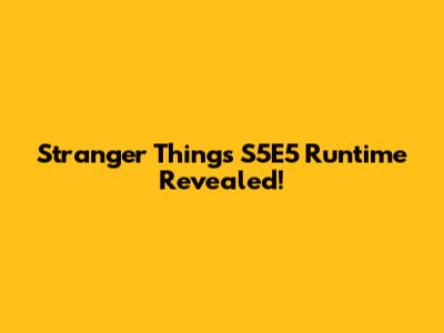 Stranger Things S5E5 Runtime Revealed!