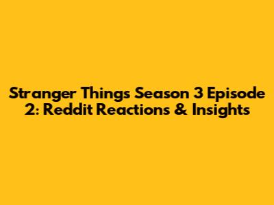 Stranger Things Season 3 Episode 2: Reddit Reactions & Insights