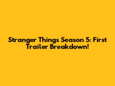 Stranger Things Season 5: First Trailer Breakdown!