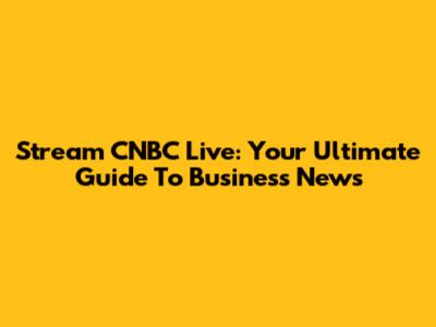 Stream CNBC Live: Your Ultimate Guide To Business News