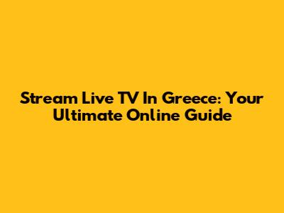 Stream Live TV In Greece: Your Ultimate Online Guide