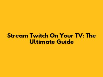 Stream Twitch On Your TV: The Ultimate Guide