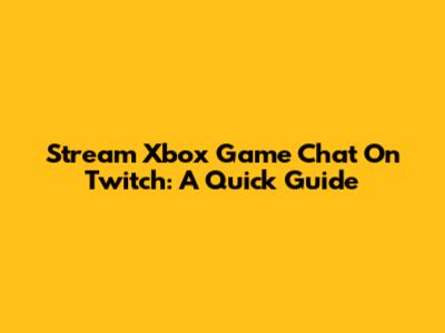 Stream Xbox Game Chat On Twitch: A Quick Guide