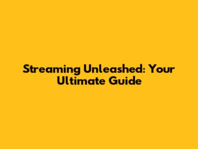 Streaming Unleashed: Your Ultimate Guide