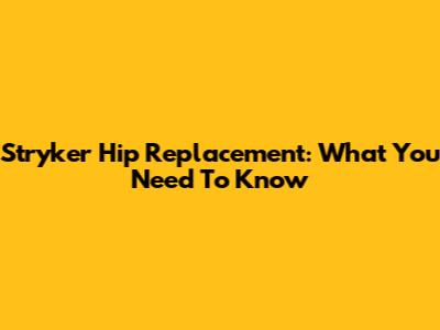 Stryker Hip Replacement: What You Need To Know