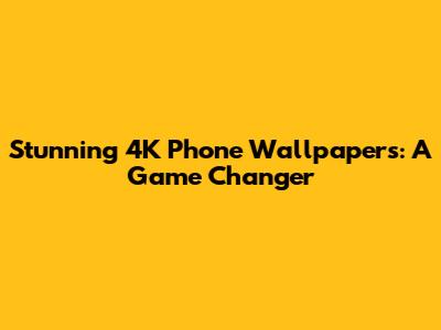 Stunning 4K Phone Wallpapers: A Game Changer