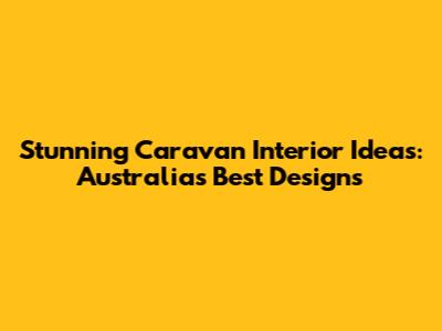 Stunning Caravan Interior Ideas: Australia's Best Designs