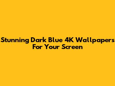 Stunning Dark Blue 4K Wallpapers For Your Screen