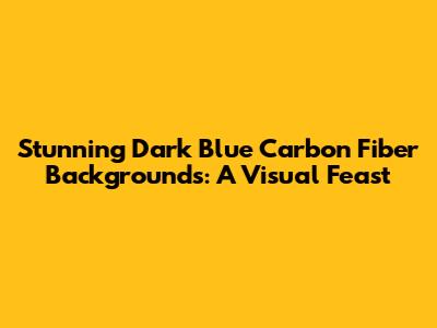 Stunning Dark Blue Carbon Fiber Backgrounds: A Visual Feast
