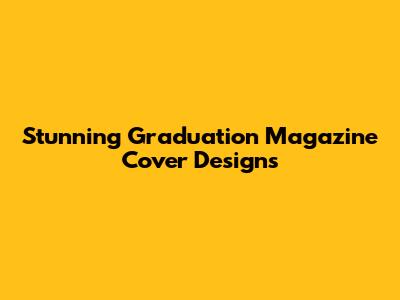 Stunning Graduation Magazine Cover Designs
