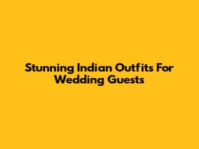Stunning Indian Outfits For Wedding Guests