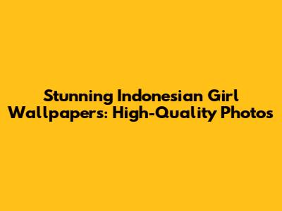 Stunning Indonesian Girl Wallpapers: High-Quality Photos