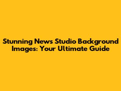 Stunning News Studio Background Images: Your Ultimate Guide