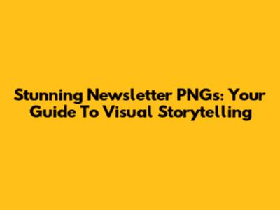 Stunning Newsletter PNGs: Your Guide To Visual Storytelling