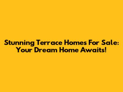 Stunning Terrace Homes For Sale: Your Dream Home Awaits!
