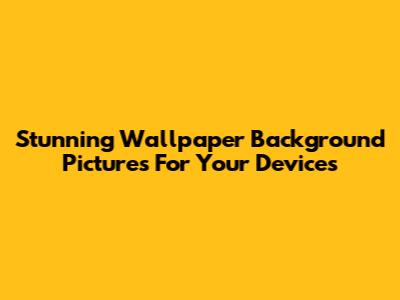Stunning Wallpaper Background Pictures For Your Devices