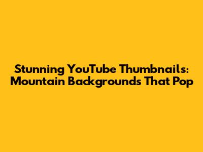 Stunning YouTube Thumbnails: Mountain Backgrounds That Pop