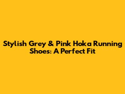 Stylish Grey & Pink Hoka Running Shoes: A Perfect Fit