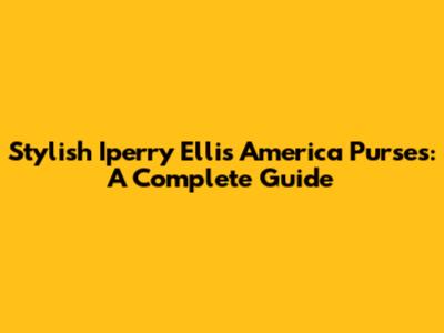 Stylish Iperry Ellis America Purses: A Complete Guide