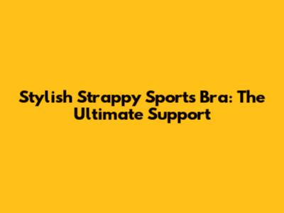 Stylish Strappy Sports Bra: The Ultimate Support