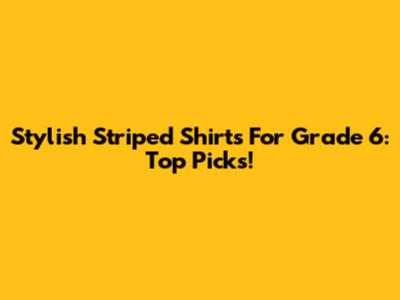 Stylish Striped Shirts For Grade 6: Top Picks!