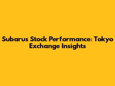 Subaru's Stock Performance: Tokyo Exchange Insights