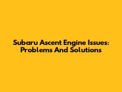 Subaru Ascent Engine Issues: Problems And Solutions