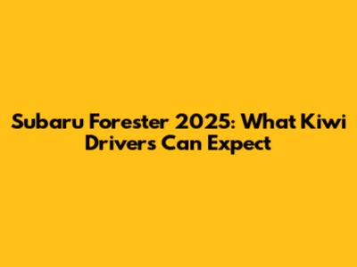 Subaru Forester 2025: What Kiwi Drivers Can Expect