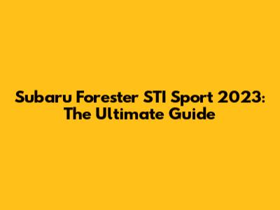 Subaru Forester STI Sport 2023: The Ultimate Guide