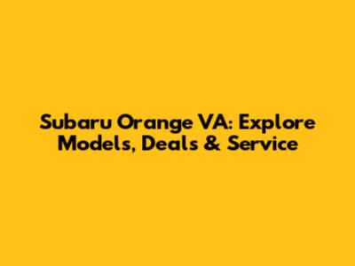 Subaru Orange VA: Explore Models, Deals & Service