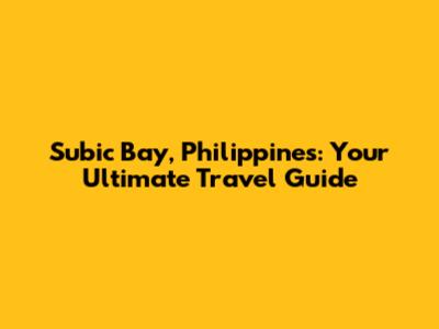 Subic Bay, Philippines: Your Ultimate Travel Guide