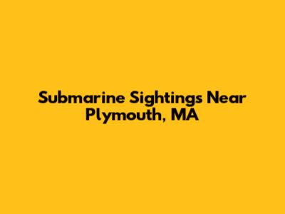 Submarine Sightings Near Plymouth, MA