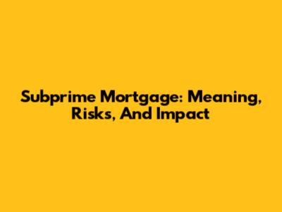 Subprime Mortgage: Meaning, Risks, And Impact