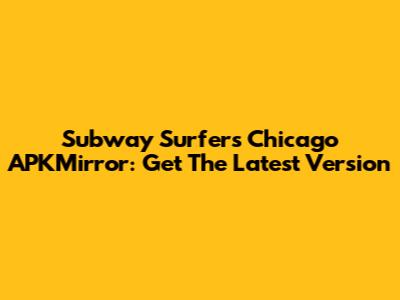 Subway Surfers Chicago APKMirror: Get The Latest Version