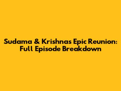 Sudama & Krishna's Epic Reunion: Full Episode Breakdown