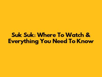 Suk Suk: Where To Watch & Everything You Need To Know