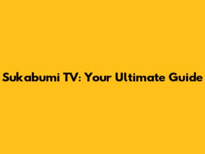 Sukabumi TV: Your Ultimate Guide