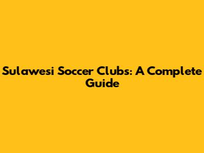 Sulawesi Soccer Clubs: A Complete Guide