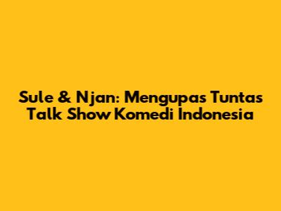 Sule & Njan: Mengupas Tuntas Talk Show Komedi Indonesia