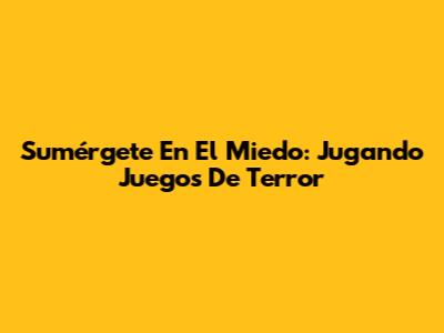 Sumérgete En El Miedo: Jugando Juegos De Terror