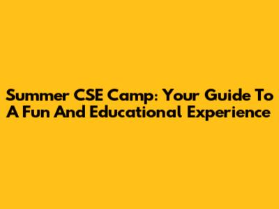 Summer CSE Camp: Your Guide To A Fun And Educational Experience