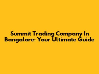Summit Trading Company In Bangalore: Your Ultimate Guide