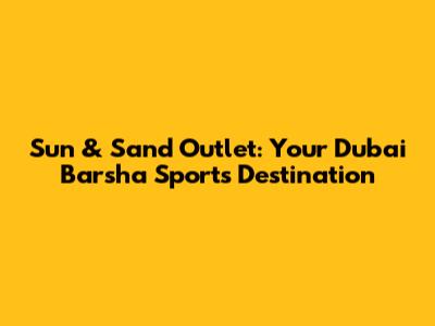 Sun & Sand Outlet: Your Dubai Barsha Sports Destination